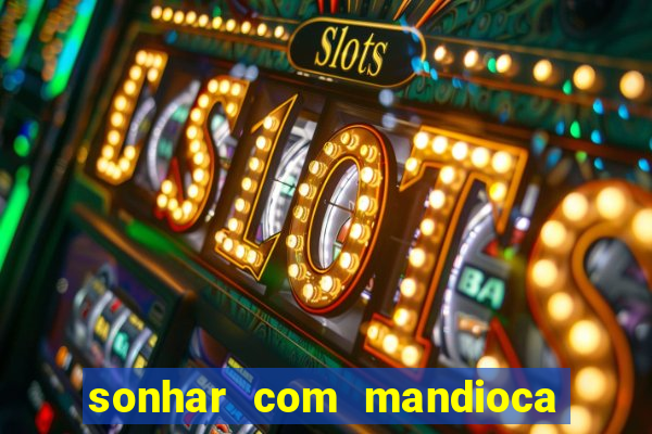 sonhar com mandioca jogo do bicho